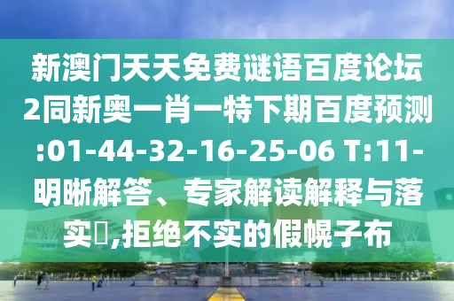 新澳门天天免费谜语百度论坛2同新奥一肖一特下期百度预测:01-44-32-16-25-06 T:11-明晰解答、专家解读解释与落实,拒绝不实的假幌子布